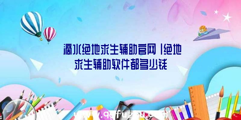 「滴水绝地求生辅助官网」|绝地求生辅助软件都多少钱